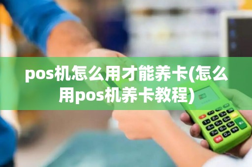 pos机怎么用才能养卡(怎么用pos机养卡教程)