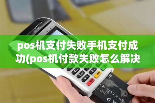 pos机支付失败手机支付成功(pos机付款失败怎么解决)