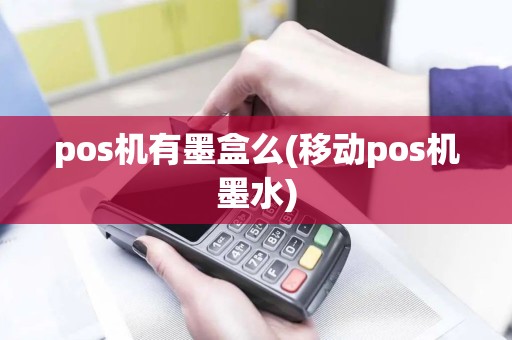 pos机有墨盒么(移动pos机墨水)