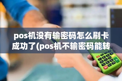 pos机没有输密码怎么刷卡成功了(pos机不输密码能转账吗)