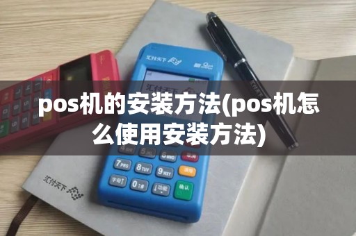 pos机的安装方法(pos机怎么使用安装方法)