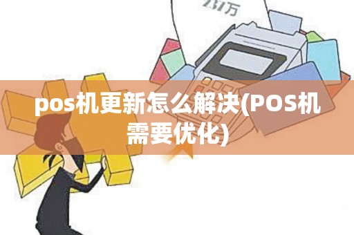 pos机更新怎么解决(POS机需要优化)