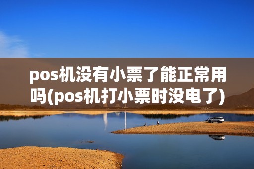 pos机没有小票了能正常用吗(pos机打小票时没电了)