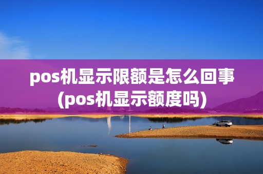 pos机显示限额是怎么回事(pos机显示额度吗)