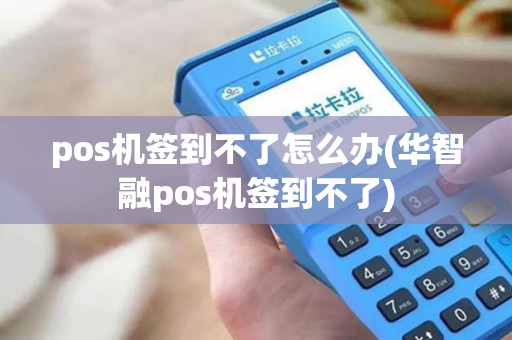pos机签到不了怎么办(华智融pos机签到不了)