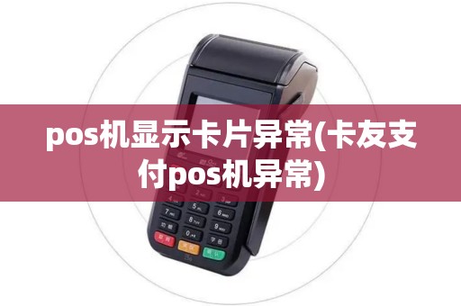 pos机显示卡片异常(卡友支付pos机异常)