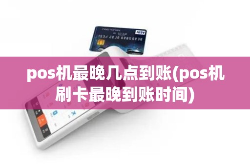 pos机最晚几点到账(pos机刷卡最晚到账时间)