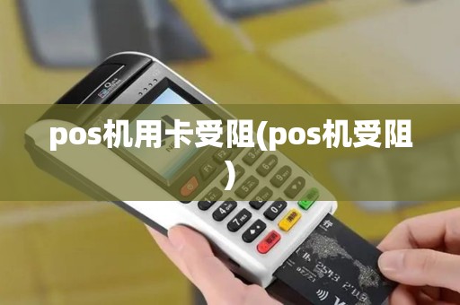 pos机用卡受阻(pos机受阻)