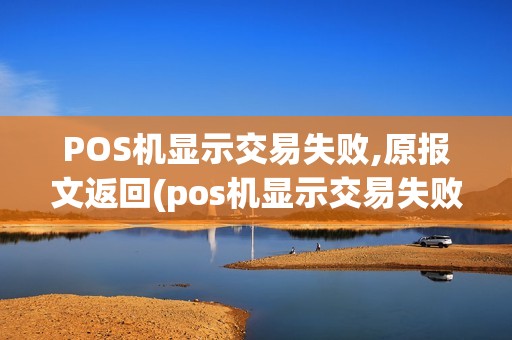 POS机显示交易失败,原报文返回(pos机显示交易失败01)
