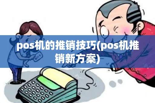 pos机的推销技巧(pos机推销新方案)