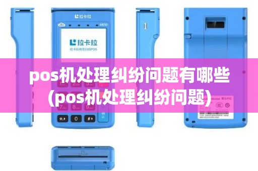 pos机处理纠纷问题有哪些(pos机处理纠纷问题)