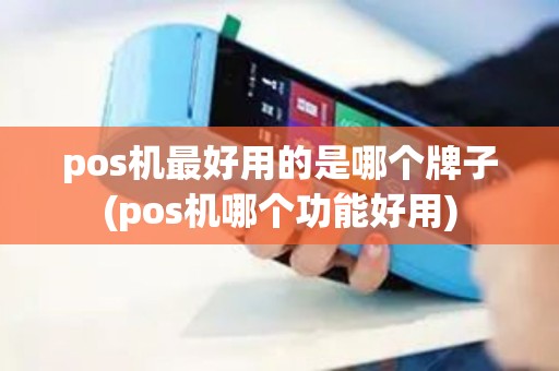 pos机最好用的是哪个牌子(pos机哪个功能好用)