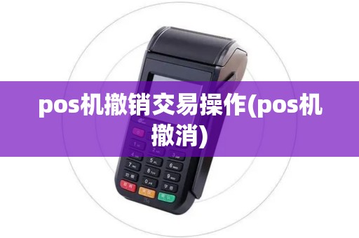 pos机撤销交易操作(pos机撤消)