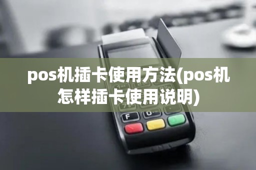 pos机插卡使用方法(pos机怎样插卡使用说明)