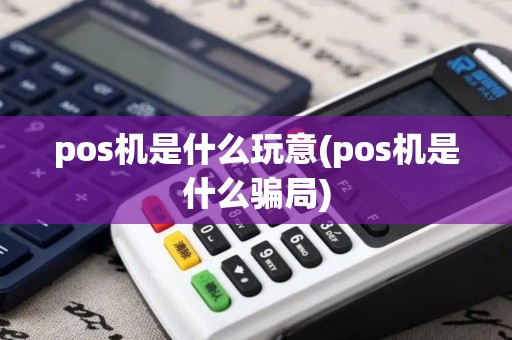 pos机是什么玩意(pos机是什么骗局)