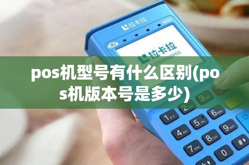 pos机型号有什么区别(pos机版本号是多少)