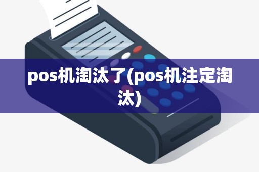 pos机淘汰了(pos机注定淘汰)