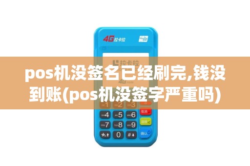 pos机没签名已经刷完,钱没到账(pos机没签字严重吗)