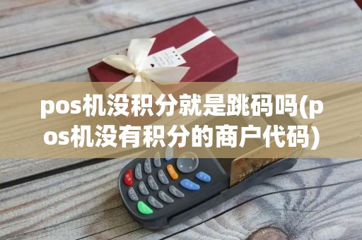 pos机没积分就是跳码吗(pos机没有积分的商户代码)