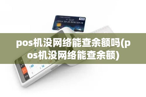 pos机没网络能查余额吗(pos机没网络能查余额)
