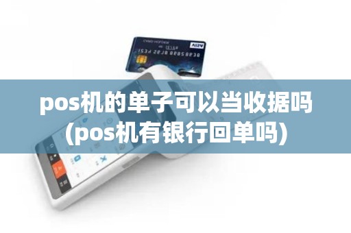 pos机的单子可以当收据吗(pos机有银行回单吗)