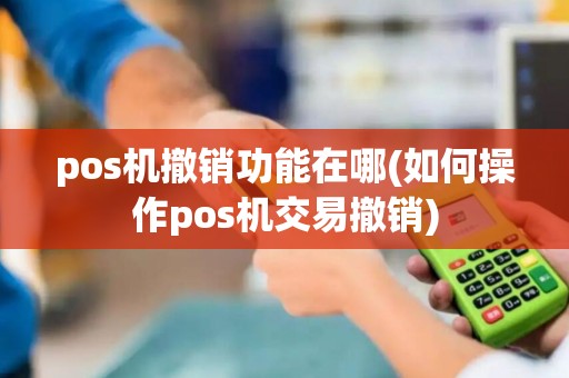 pos机撤销功能在哪(如何操作pos机交易撤销)
