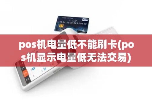 pos机电量低不能刷卡(pos机显示电量低无法交易)