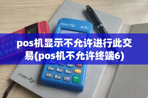 pos机显示不允许进行此交易(pos机不允许终端6)