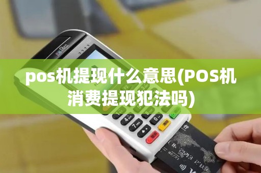 pos机提现什么意思(POS机消费提现犯法吗)