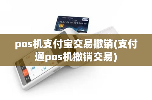 pos机支付宝交易撤销(支付通pos机撤销交易)