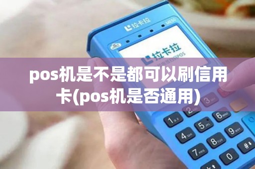 pos机是不是都可以刷信用卡(pos机是否通用)