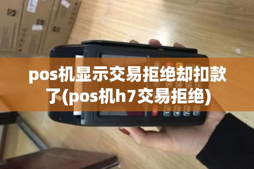 pos机显示交易拒绝却扣款了(pos机h7交易拒绝)
