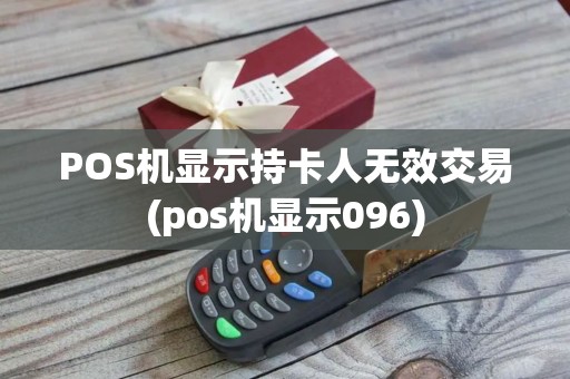 POS机显示持卡人无效交易(pos机显示096)