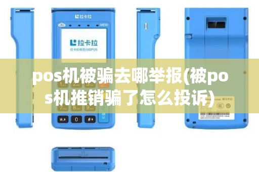 pos机被骗去哪举报(被pos机推销骗了怎么投诉)