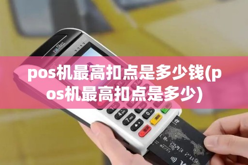 pos机最高扣点是多少钱(pos机最高扣点是多少)