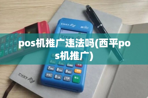 pos机推广违法吗(西平pos机推广)