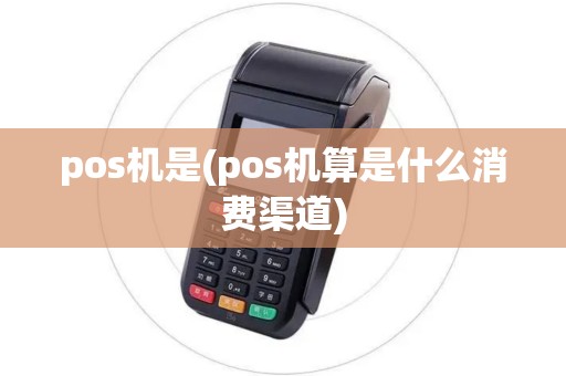 pos机是(pos机算是什么消费渠道)