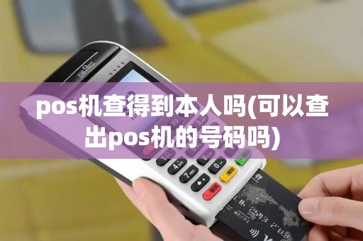 pos机查得到本人吗(可以查出pos机的号码吗)