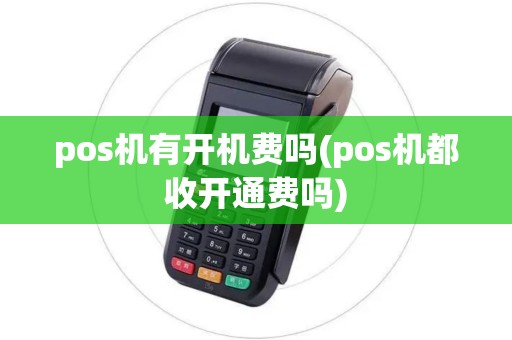 pos机有开机费吗(pos机都收开通费吗)