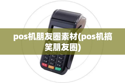 pos机朋友圈素材(pos机搞笑朋友圈)