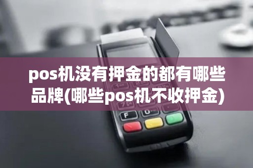 pos机没有押金的都有哪些品牌(哪些pos机不收押金)