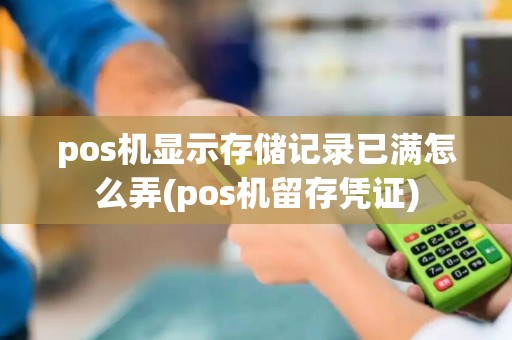 pos机显示存储记录已满怎么弄(pos机留存凭证)