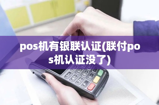 pos机有银联认证(联付pos机认证没了)