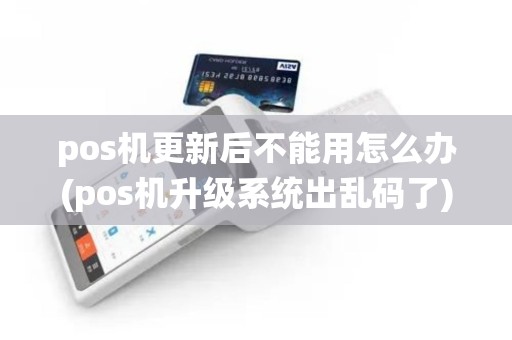 pos机更新后不能用怎么办(pos机升级系统出乱码了)