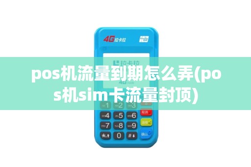 pos机流量到期怎么弄(pos机sim卡流量封顶)