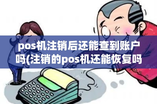 pos机注销后还能查到账户吗(注销的pos机还能恢复吗)