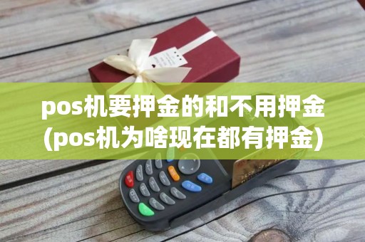 pos机要押金的和不用押金(pos机为啥现在都有押金)