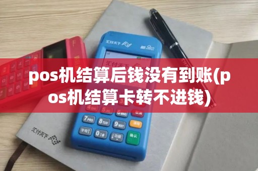pos机结算后钱没有到账(pos机结算卡转不进钱)