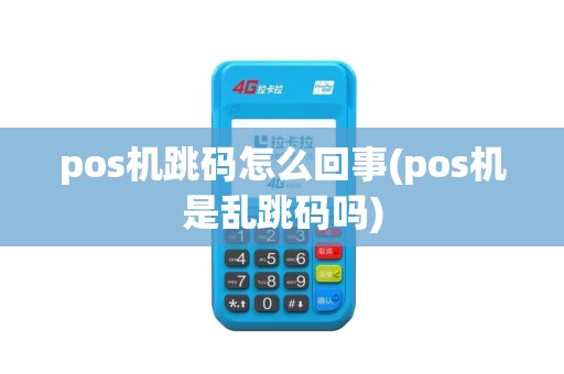 pos机跳码怎么回事(pos机是乱跳码吗)