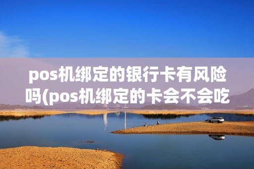 pos机绑定的银行卡有风险吗(pos机绑定的卡会不会吃钱)